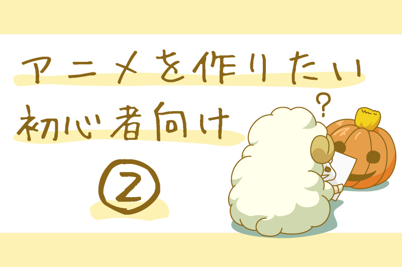 まったくの初心者に向けるアニメの作り方2 ざっくりとした作り方 デザイン 印刷サービス アドラク