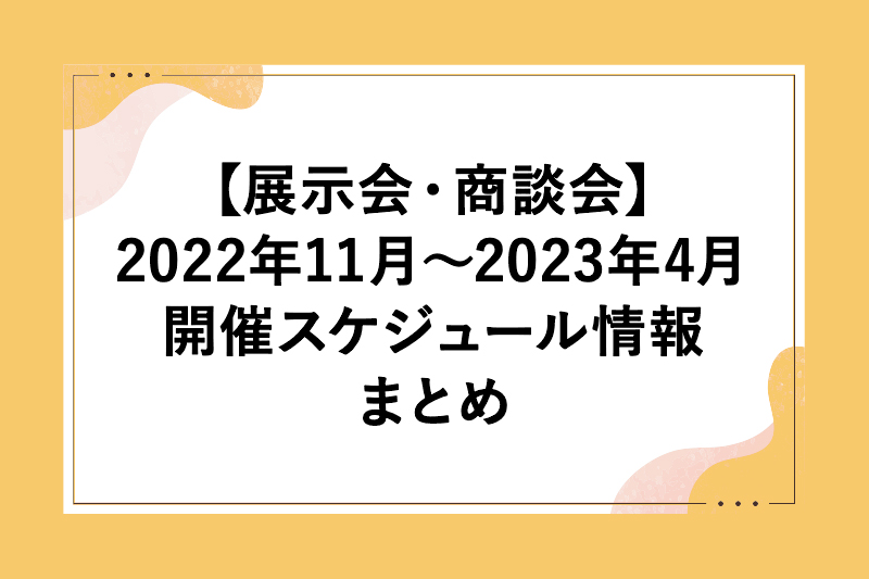 22年11月 23年4月の展示会 商談会 開催スケジュール情報まとめ デザイン 印刷サービス アドラク